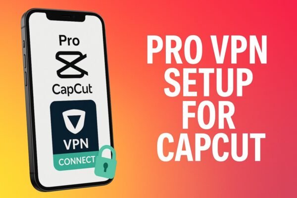 Learn to Setup Pro VPN for CapCut